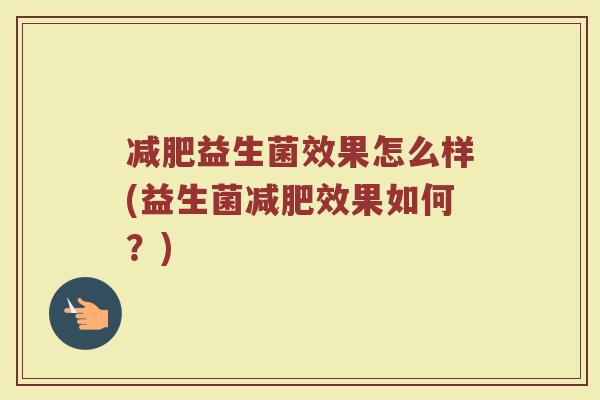 减肥益生菌效果怎么样(益生菌减肥效果如何？)