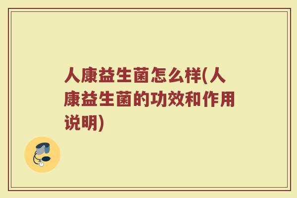 人康益生菌怎么样(人康益生菌的功效和作用说明)