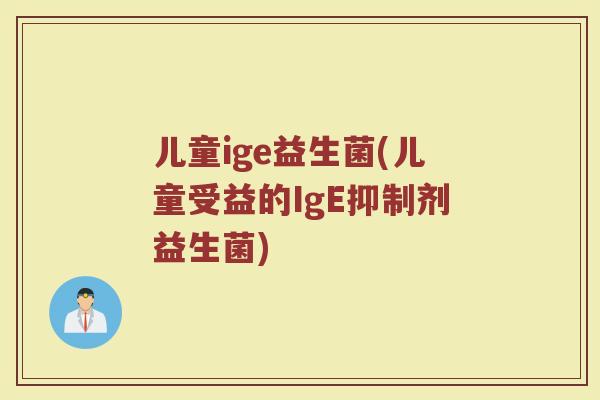 儿童ige益生菌(儿童受益的IgE抑制剂益生菌)