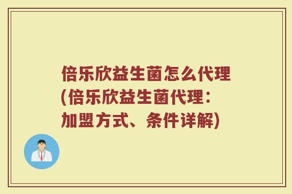 倍乐欣益生菌怎么代理(倍乐欣益生菌代理：加盟方式、条件详解)