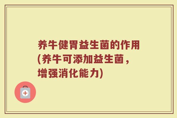 养牛健胃益生菌的作用(养牛可添加益生菌,增强消化能力)
