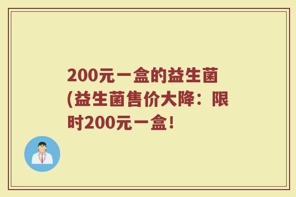 200元一盒的益生菌(益生菌售价大降：限时200元一盒！