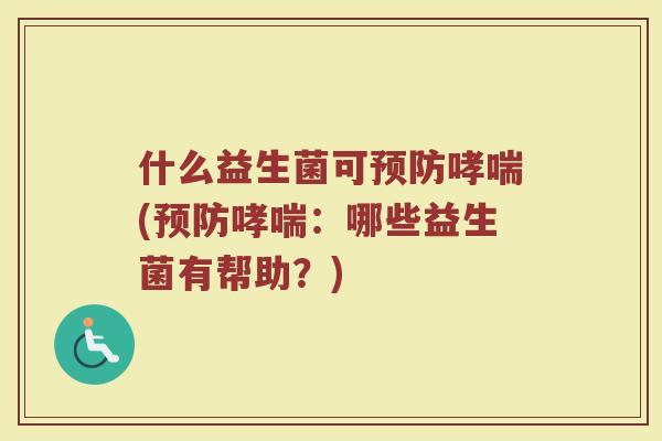 什么益生菌可(:哪些益生菌有帮助?) 什么益生菌可(:哪些益生菌有帮助?)