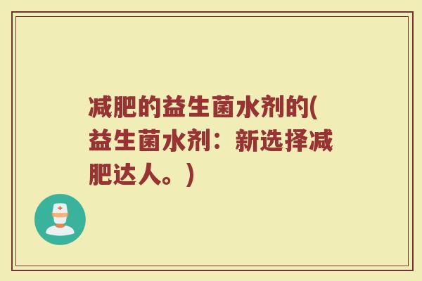 减肥的益生菌水剂的(益生菌水剂：新选择减肥达人。)