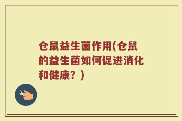 仓鼠益生菌作用(仓鼠的益生菌如何促进消化和健康?)