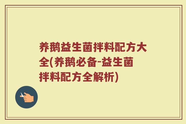 养鹅益生菌拌料配方大全(养鹅必备-益生菌拌料配方全解析) 养鹅益生菌拌料配方大全(养鹅必备-益生菌拌料配方全解析)
