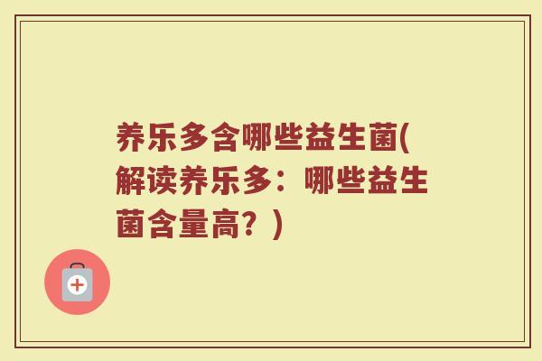 养乐多含哪些益生菌(解读养乐多:哪些益生菌含量高?)