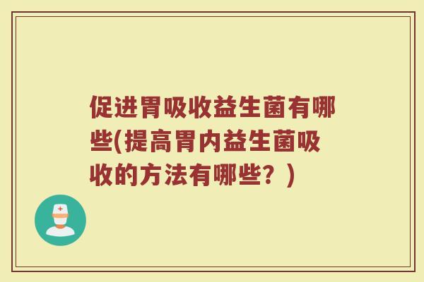 促进胃吸收益生菌有哪些(提高胃内益生菌吸收的方法有哪些？)