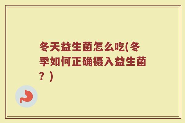 冬天益生菌怎么吃(冬季如何正确摄入益生菌？)