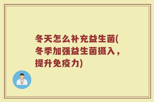 冬天怎么补充益生菌(冬季加强益生菌摄入，提升免疫力)
