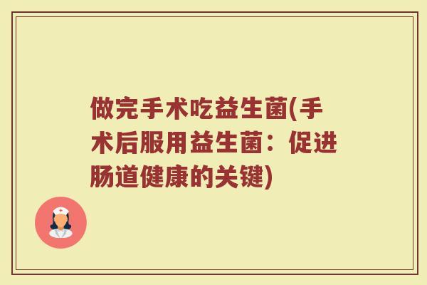 做完手术吃益生菌(手术后服用益生菌:促进肠道健康的关键)