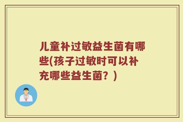 儿童补过敏益生菌有哪些(孩子过敏时可以补充哪些益生菌?)