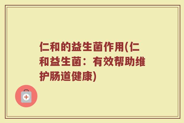 仁和的益生菌作用(仁和益生菌：有效帮助维护肠道健康)
