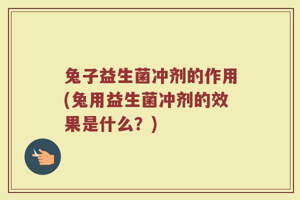 兔子益生菌冲剂的作用(兔用益生菌冲剂的效果是什么?)