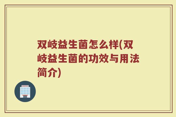 双岐益生菌怎么样(双岐益生菌的功效与用法简介)