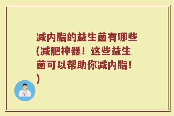 减内脂的益生菌有哪些(减肥神器！这些益生菌可以帮助你减内脂！)