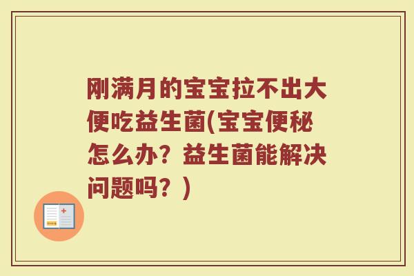 刚满月的宝宝拉不出大便吃益生菌(宝宝便秘怎么办？益生菌能解决问题吗？)