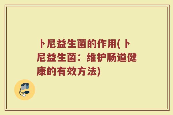 卜尼益生菌的作用(卜尼益生菌:维护肠道健康的有效方法)