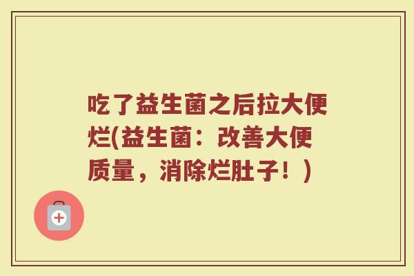 吃了益生菌之后拉大便烂(益生菌:改善大便质量,消除烂肚子!)