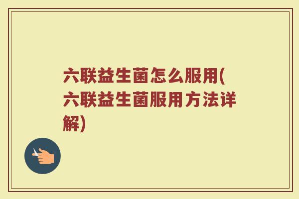 六联益生菌怎么服用(六联益生菌服用方法详解)