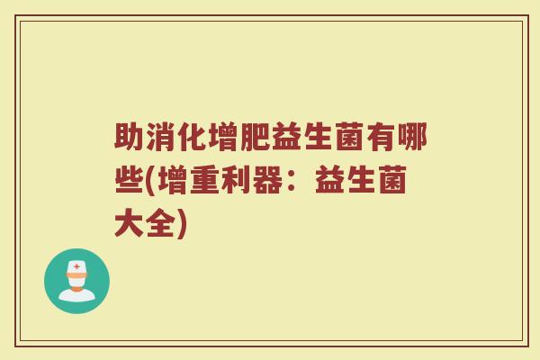助消化增肥益生菌有哪些(增重利器:益生菌大全) 助消化增肥益生菌有哪些(增重利器:益生菌大全)