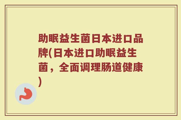 助眠益生菌日本进口品牌(日本进口助眠益生菌，全面调理肠道健康)