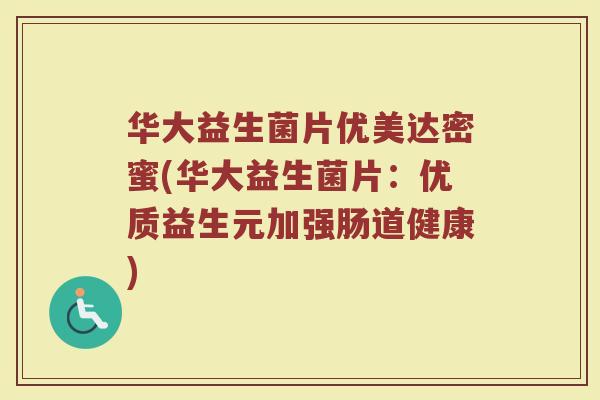 华大益生菌片优美达密蜜(华大益生菌片：优质益生元加强肠道健康)
