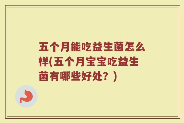 五个月能吃益生菌怎么样(五个月宝宝吃益生菌有哪些好处？)
