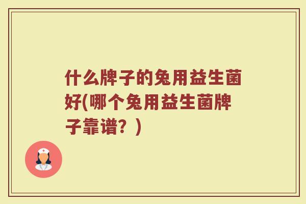 什么牌子的兔用益生菌好(哪个兔用益生菌牌子靠谱？)