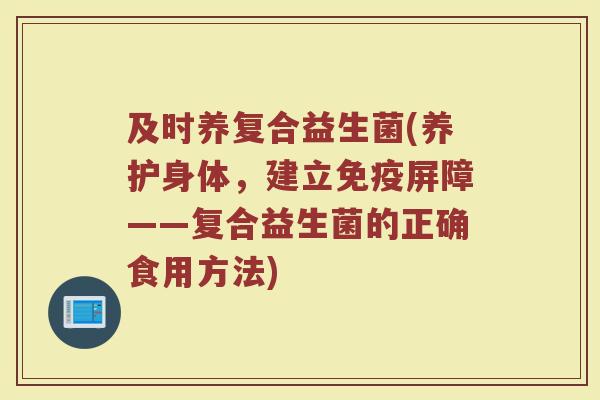 及时养复合益生菌(养护身体,建立免疫屏障——复合益生菌的正确食用方法)