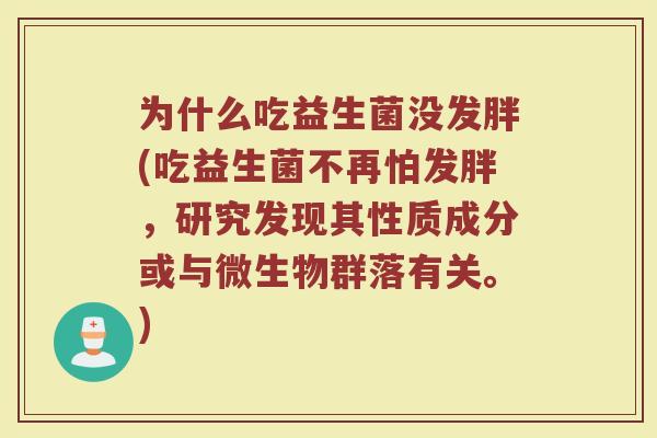 为什么吃益生菌没发胖(吃益生菌不再怕发胖,研究发现其性质成分或与微生物群落有关。)