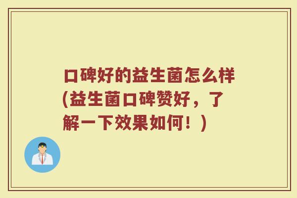 口碑好的益生菌怎么样(益生菌口碑赞好，了解一下效果如何！)