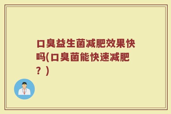 口臭益生菌减肥效果快吗(口臭菌能快速减肥?)