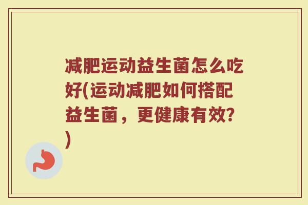 减肥运动益生菌怎么吃好(运动减肥如何搭配益生菌，更健康有效？)