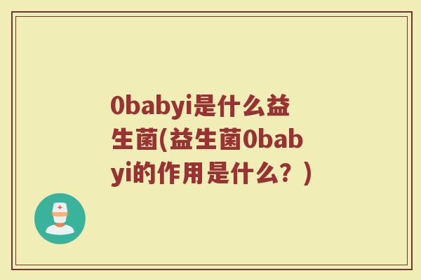 0babyi是什么益生菌(益生菌0babyi的作用是什么？)