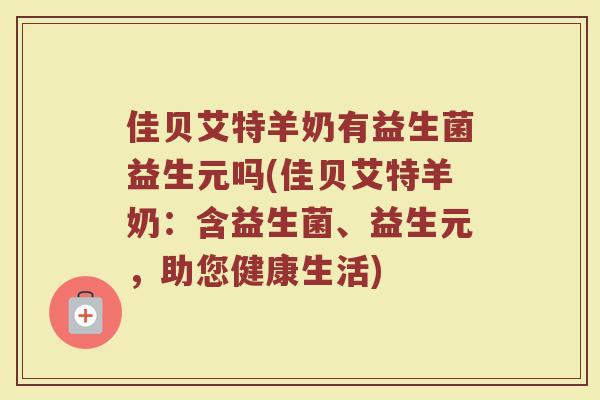 佳贝艾特羊奶有益生菌益生元吗(佳贝艾特羊奶：含益生菌、益生元，助您健康生活)