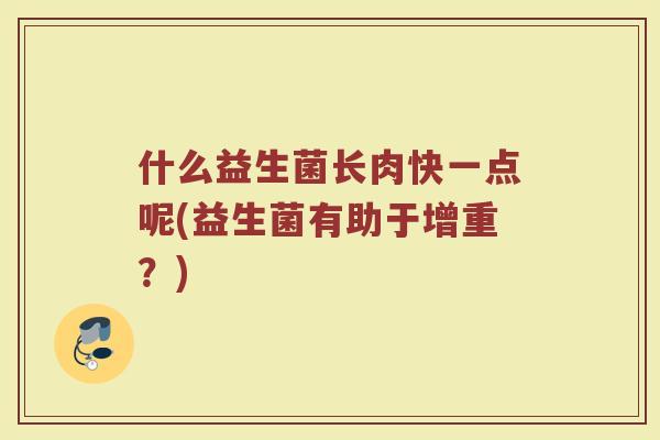 什么益生菌长肉快一点呢(益生菌有助于增重？)