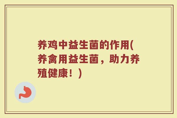 养鸡中益生菌的作用(养禽用益生菌，助力养殖健康！)