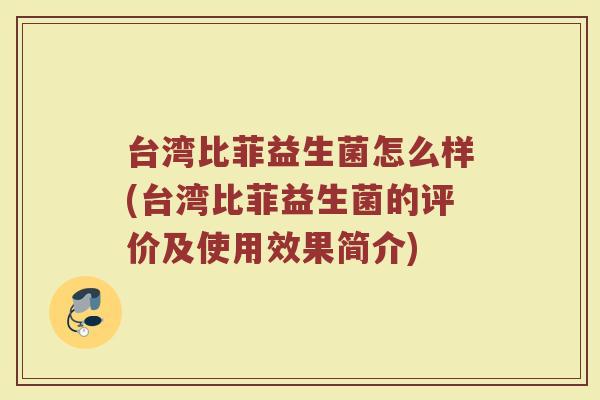 台湾比菲益生菌怎么样(台湾比菲益生菌的评价及使用效果简介)