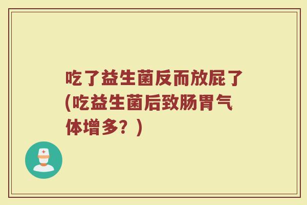 吃了益生菌反而放屁了(吃益生菌后致肠胃气体增多?)