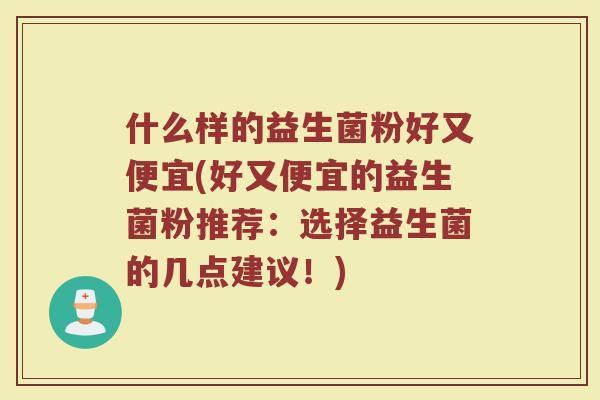 什么样的益生菌粉好又便宜(好又便宜的益生菌粉推荐:选择益生菌的几点建议!)