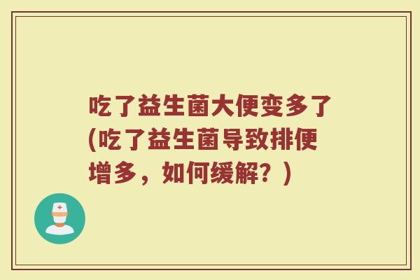 吃了益生菌大便变多了(吃了益生菌导致排便增多，如何缓解？)