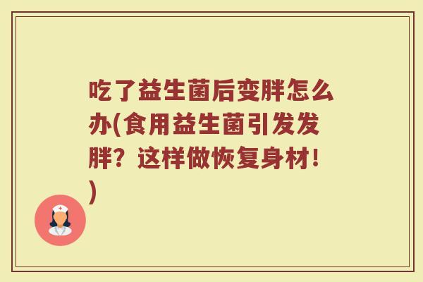 吃了益生菌后变胖怎么办(食用益生菌引发发胖?这样做恢复身材!)