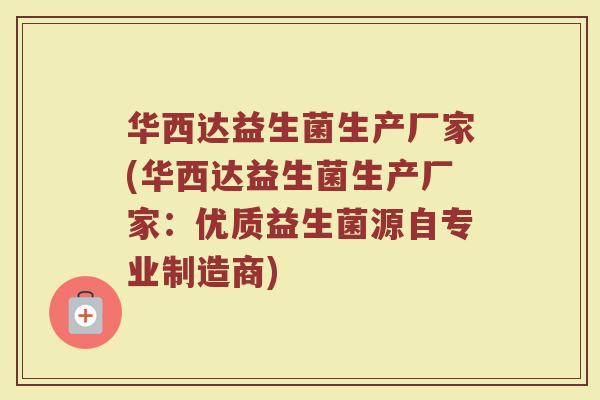 华西达益生菌生产厂家(华西达益生菌生产厂家:优质益生菌源自专业制造商)