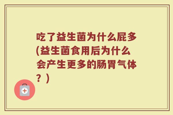 吃了益生菌为什么屁多(益生菌食用后为什么会产生更多的肠胃气体？)