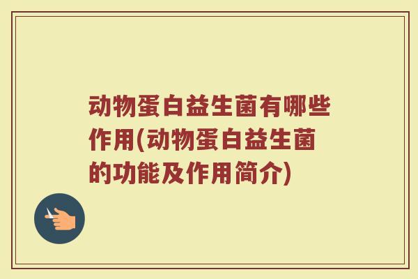 动物蛋白益生菌有哪些作用(动物蛋白益生菌的功能及作用简介)
