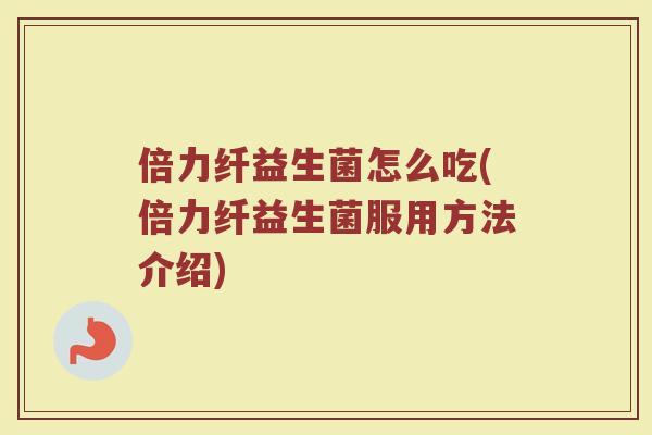 倍力纤益生菌怎么吃(倍力纤益生菌服用方法介绍)