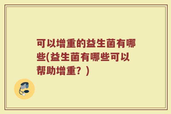 可以增重的益生菌有哪些(益生菌有哪些可以帮助增重？)