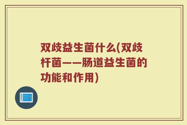双歧益生菌什么(双歧杆菌——肠道益生菌的功能和作用)