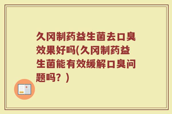 久冈制药益生菌去口臭效果好吗(久冈制药益生菌能有效缓解口臭问题吗？)